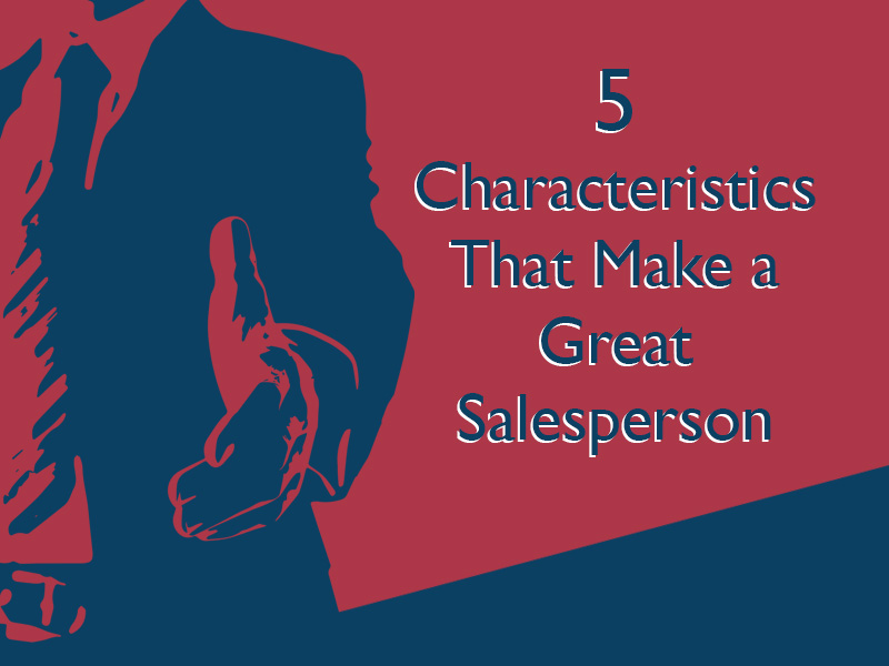 Five Characteristics That Make A Great Salesperson